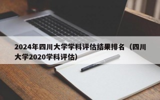 2024年四川大学学科评估结果排名（四川大学2020学科评估）