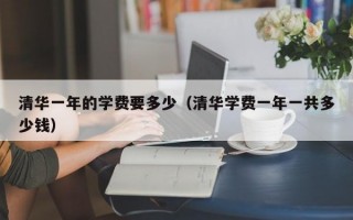 清华一年的学费要多少（清华学费一年一共多少钱）