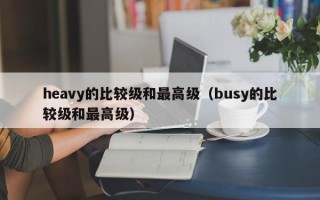 heavy的比较级和最高级（busy的比较级和最高级）