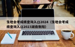 生地会考成绩查询入口2024（生地会考成绩查询入口2023湖南衡阳）