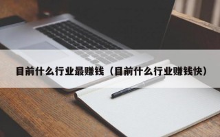 目前什么行业最赚钱（目前什么行业赚钱快）