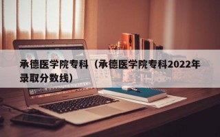 承德医学院专科（承德医学院专科2022年录取分数线）