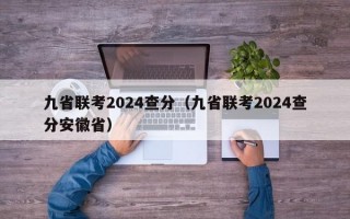 九省联考2024查分（九省联考2024查分安徽省）