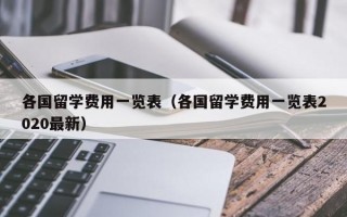 各国留学费用一览表（各国留学费用一览表2020最新）