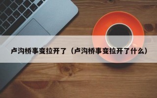 卢沟桥事变拉开了（卢沟桥事变拉开了什么）