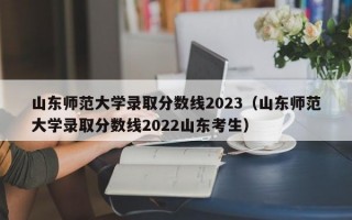 山东师范大学录取分数线2023（山东师范大学录取分数线2022山东考生）