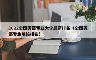 2022全国英语专业大学最新排名（全国英语专业院校排名）