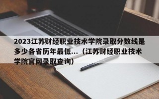 2023江苏财经职业技术学院录取分数线是多少各省历年最低...（江苏财经职业技术学院官网录取查询）