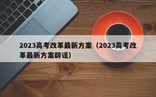 2023高考改革最新方案（2023高考改革最新方案辟谣）