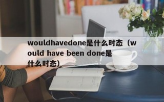 wouldhavedone是什么时态（would have been done是什么时态）