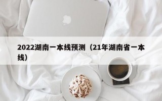 2022湖南一本线预测（21年湖南省一本线）