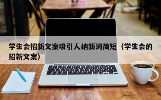 学生会招新文案吸引人纳新词简短（学生会的招新文案）