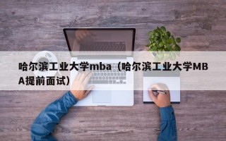 哈尔滨工业大学mba（哈尔滨工业大学MBA提前面试）