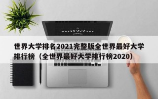 世界大学排名2021完整版全世界最好大学排行榜（全世界最好大学排行榜2020）