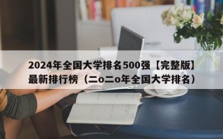 2024年全国大学排名500强【完整版】最新排行榜（二o二o年全国大学排名）