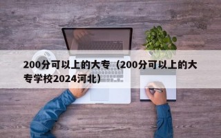 200分可以上的大专（200分可以上的大专学校2024河北）