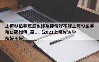 上海杉达学院怎么样及评价好不好上海杉达学院口碑如何_高...（2021上海杉达学院好不好）