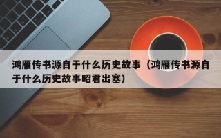 鸿雁传书源自于什么历史故事（鸿雁传书源自于什么历史故事昭君出塞）