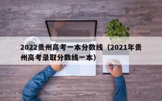 2022贵州高考一本分数线（2021年贵州高考录取分数线一本）