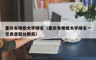 重庆有哪些大学排名（重庆有哪些大学排名一览表录取分数高）