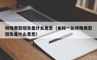 特殊类型招生是什么意思（本科一批特殊类型招生是什么意思）