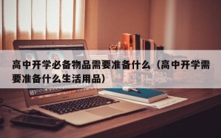 高中开学必备物品需要准备什么（高中开学需要准备什么生活用品）