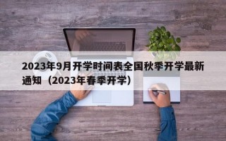 2023年9月开学时间表全国秋季开学最新通知（2023年春季开学）