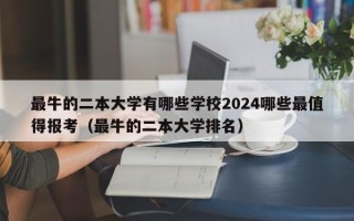 最牛的二本大学有哪些学校2024哪些最值得报考（最牛的二本大学排名）