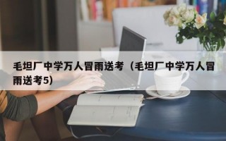 毛坦厂中学万人冒雨送考（毛坦厂中学万人冒雨送考5）