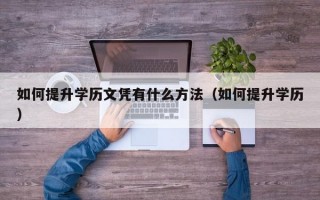 如何提升学历文凭有什么方法（如何提升学历）