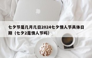 七夕节是几月几日2024七夕情人节具体日期（七夕2是情人节吗）