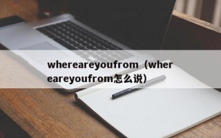 whereareyoufrom（whereareyoufrom怎么说）