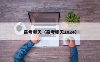 高考哪天（高考哪天2024）