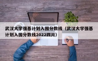 武汉大学强基计划入围分数线（武汉大学强基计划入围分数线2022四川）