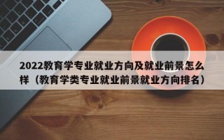 2022教育学专业就业方向及就业前景怎么样（教育学类专业就业前景就业方向排名）