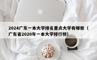 2024广东一本大学排名重点大学有哪些（广东省2020年一本大学排行榜）