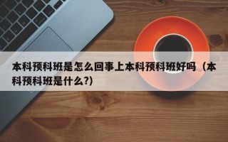 本科预科班是怎么回事上本科预科班好吗（本科预科班是什么?）