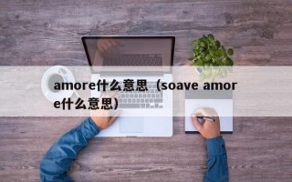 amore什么意思（soave amore什么意思）