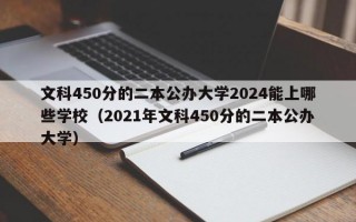 文科450分的二本公办大学2024能上哪些学校（2021年文科450分的二本公办大学）