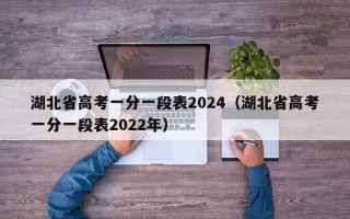 湖北省高考一分一段表2024（湖北省高考一分一段表2022年）