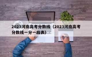 2023河南高考分数线（2023河南高考分数线一分一段表）