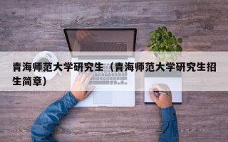 青海师范大学研究生（青海师范大学研究生招生简章）