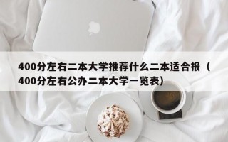 400分左右二本大学推荐什么二本适合报（400分左右公办二本大学一览表）