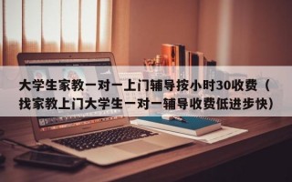 大学生家教一对一上门辅导按小时30收费（找家教上门大学生一对一辅导收费低进步快）