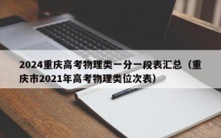 2024重庆高考物理类一分一段表汇总（重庆市2021年高考物理类位次表）