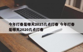 今年打春是哪天2025几点打春 今年打春是哪天2020几点打春