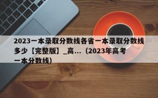 2023一本录取分数线各省一本录取分数线多少【完整版】_高...（2023年高考一本分数线）