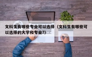 文科生有哪些专业可以选择（文科生有哪些可以选择的大学和专业?）