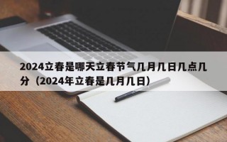 2024立春是哪天立春节气几月几日几点几分（2024年立春是几月几日）