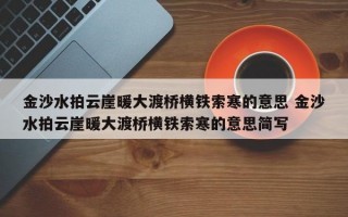 金沙水拍云崖暖大渡桥横铁索寒的意思 金沙水拍云崖暖大渡桥横铁索寒的意思简写